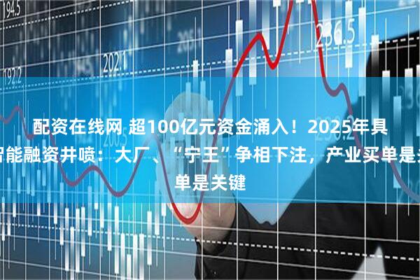 配资在线网 超100亿元资金涌入！2025年具身智能融资井喷：大厂、“宁王”争相下注，产业买单是关键