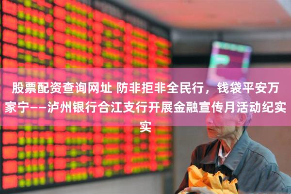 股票配资查询网址 防非拒非全民行，钱袋平安万家宁——泸州银行合江支行开展金融宣传月活动纪实