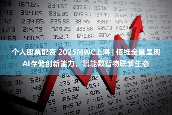 个人股票配资 2025MWC上海 | 佰维全景呈现AI存储创新能力，赋能数智物联新生态