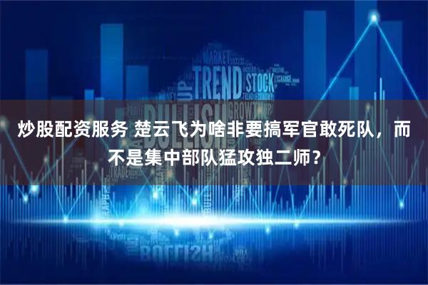 炒股配资服务 楚云飞为啥非要搞军官敢死队，而不是集中部队猛攻独二师？