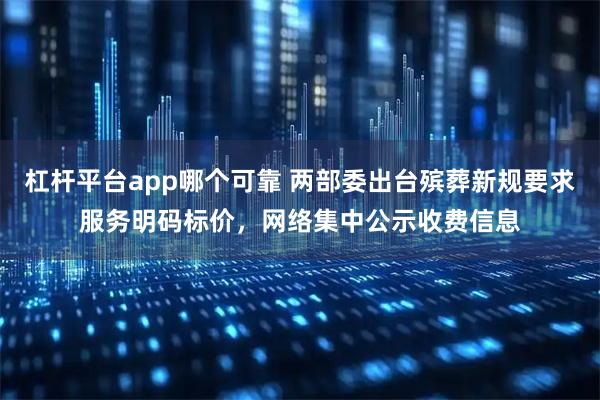 杠杆平台app哪个可靠 两部委出台殡葬新规要求服务明码标价，网络集中公示收费信息